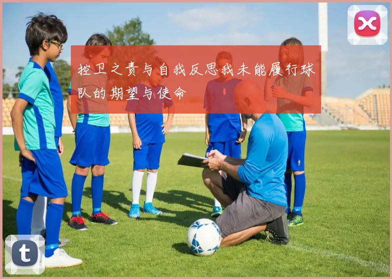 控卫之责与自我反思我未能履行球队的期望与使命