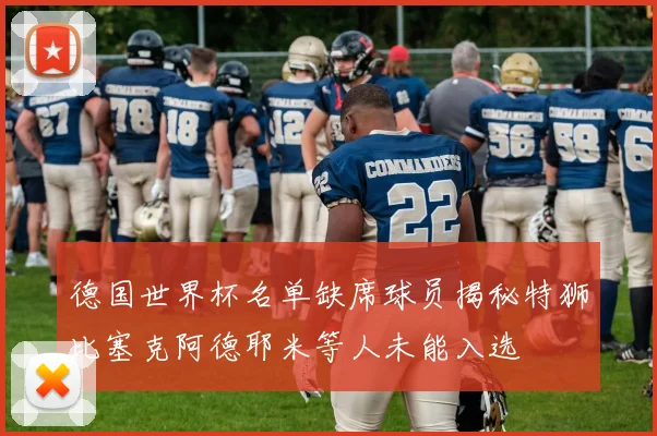 德国世界杯名单缺席球员揭秘特狮比塞克阿德耶米等人未能入选
