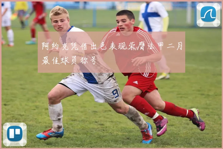 阿约克凭借出色表现荣膺法甲二月最佳球员称号