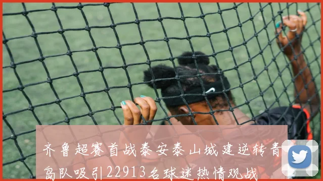 齐鲁超赛首战泰安泰山城建逆转青岛队吸引22913名球迷热情观战